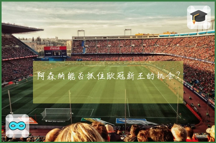 阿森纳能否抓住欧冠新王的机会？