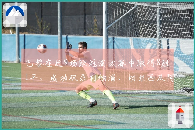 巴黎在近9场欧冠淘汰赛中取得8胜1平，成功双杀利物浦、切尔西及阿森纳。