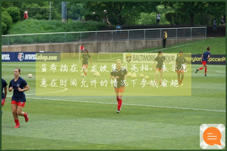 黄希扬在九龙坡集训亮相，表示愿意在时间允许的情况下参战渝超