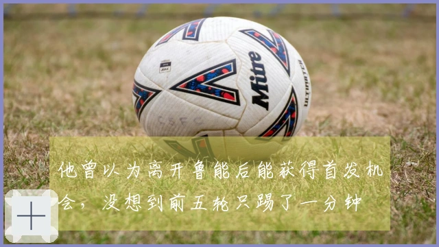 他曾以为离开鲁能后能获得首发机会，没想到前五轮只踢了一分钟