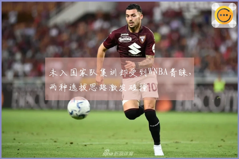 未入国家队集训却受到WNBA青睐，两种选拔思路激发碰撞