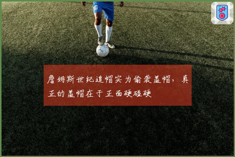 詹姆斯世纪追帽实为偷袭盖帽，真正的盖帽在于正面硬碰硬