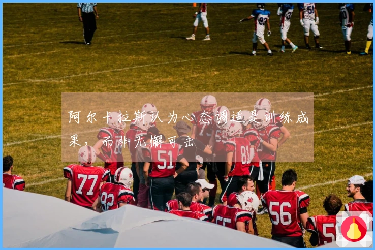 阿尔卡拉斯认为心态调适是训练成果，而非无懈可击