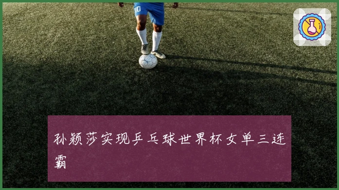 孙颖莎实现乒乓球世界杯女单三连霸