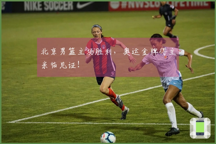 北京男篮主场胜利，奥运金牌得主亲临见证！