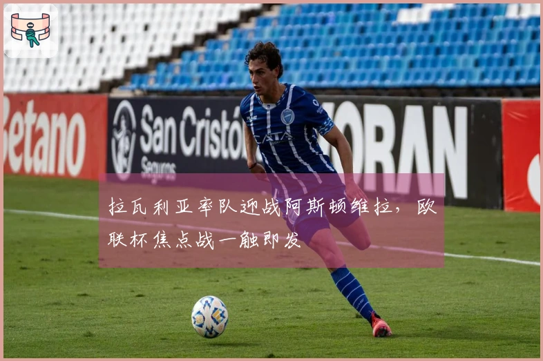 拉瓦利亚率队迎战阿斯顿维拉，欧联杯焦点战一触即发