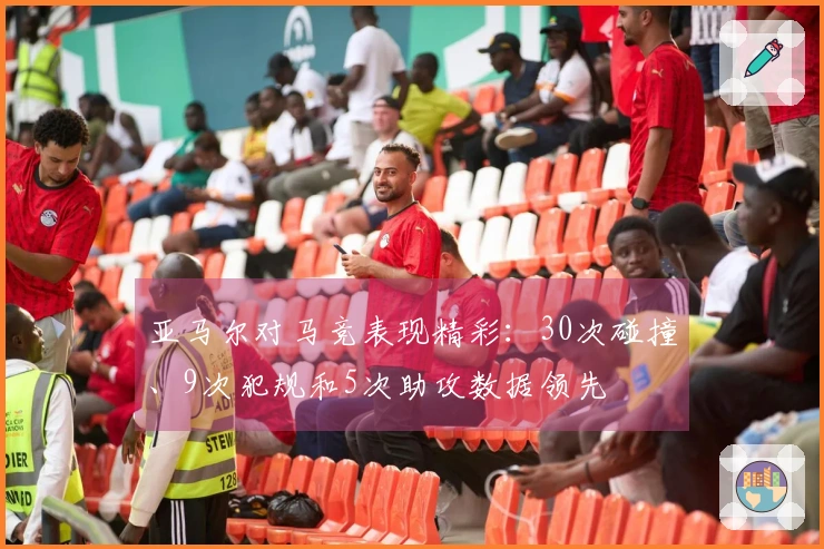 亚马尔对马竞表现精彩：30次碰撞、9次犯规和5次助攻数据领先